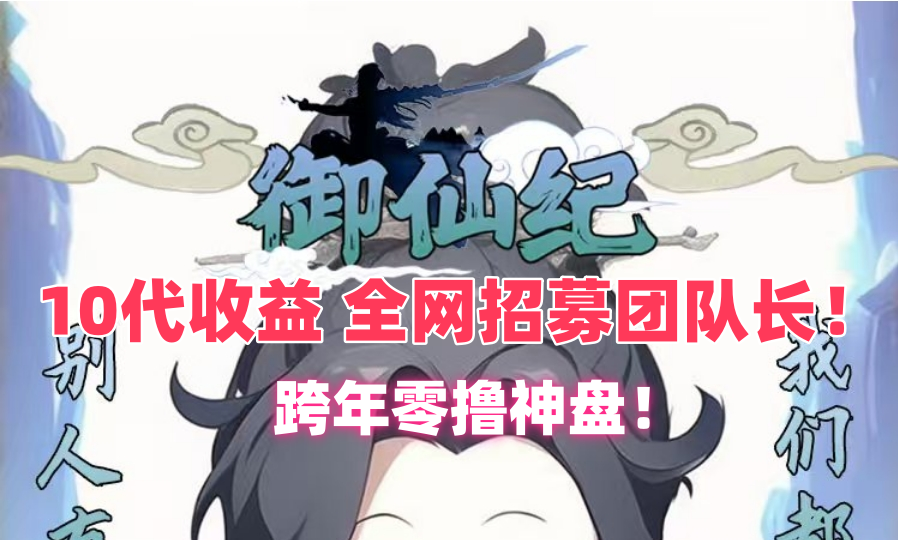 御仙纪跨年神作，十代收益！最强零撸游戏！全网招募团队长！ - 首码项目网-首码项目网